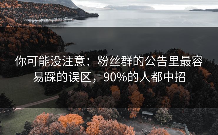 你可能没注意：粉丝群的公告里最容易踩的误区，90%的人都中招