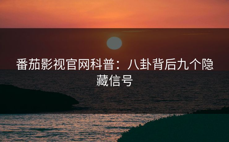 番茄影视官网科普：八卦背后九个隐藏信号