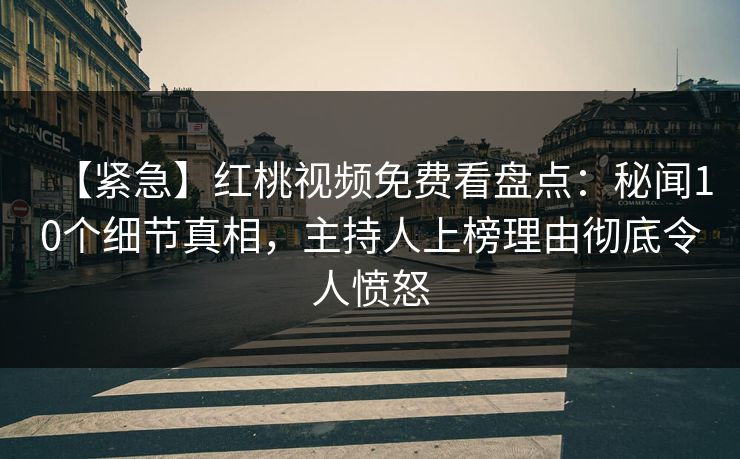 【紧急】红桃视频免费看盘点：秘闻10个细节真相，主持人上榜理由彻底令人愤怒