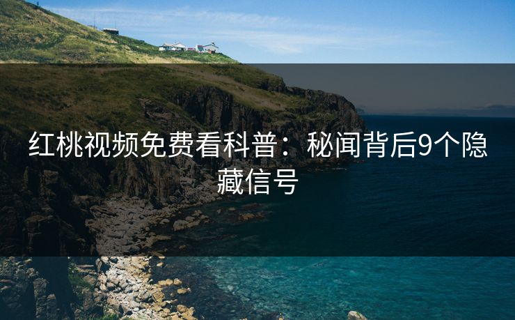 红桃视频免费看科普：秘闻背后9个隐藏信号