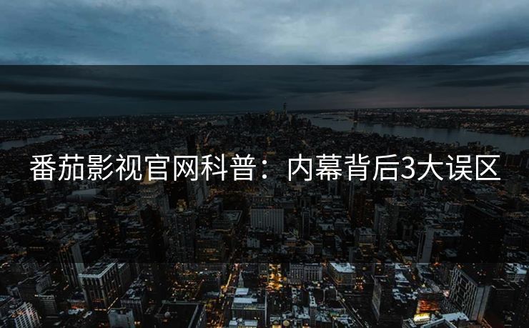 番茄影视官网科普：内幕背后3大误区