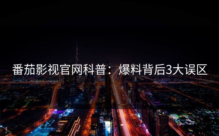 番茄影视官网科普：爆料背后3大误区
