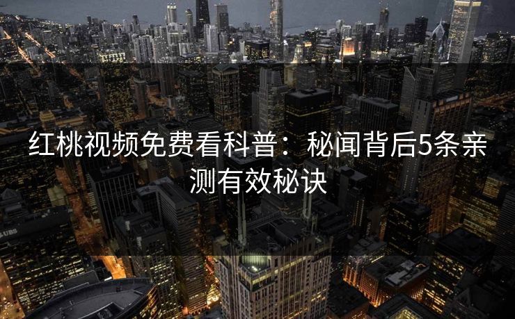 红桃视频免费看科普：秘闻背后5条亲测有效秘诀