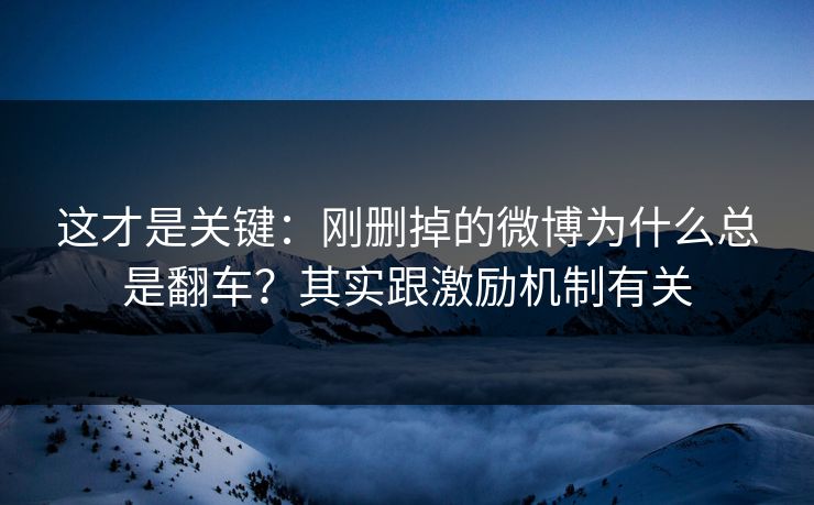 这才是关键:刚删掉的微博为什么总是翻车?其实跟激励机制有关 这才是关键:刚删掉的微博为什么总是翻车?其实跟激励机制有关