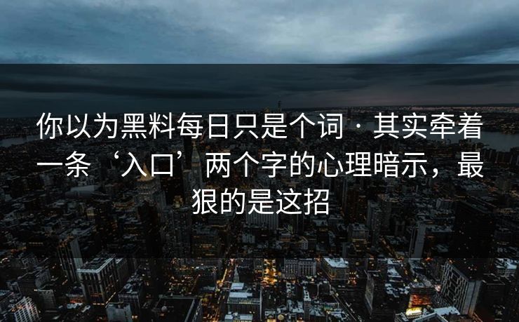 你以为黑料每日只是个词 · 其实牵着一条‘入口’两个字的心理暗示，最狠的是这招