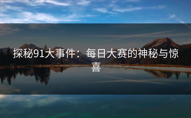 探秘91大事件：每日大赛的神秘与惊喜